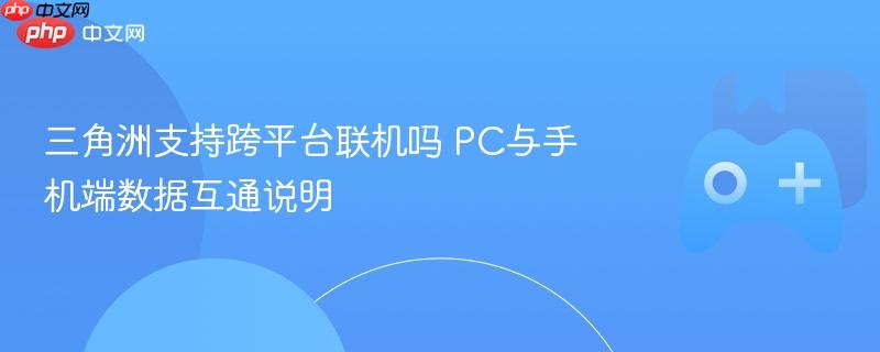 三角洲支持跨平台联机吗 pc与手机端数据互通说明