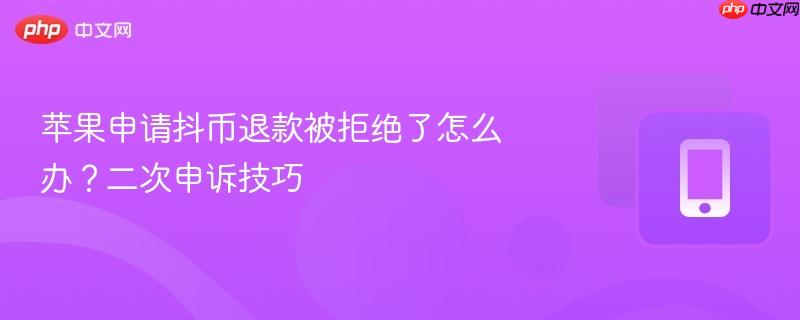 苹果申请抖币退款被拒绝了怎么办?二次申诉技巧