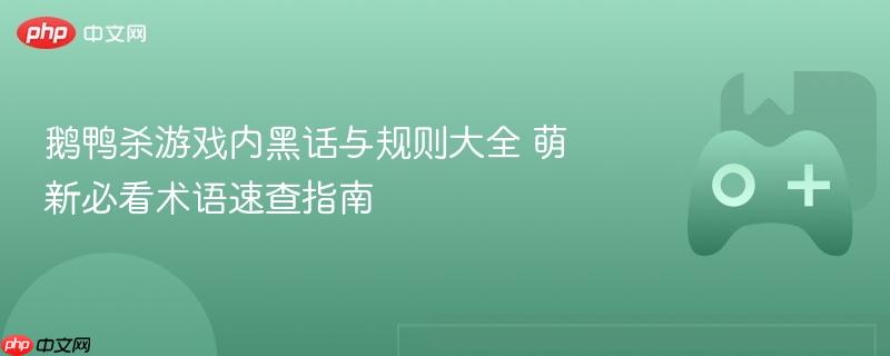 鹅鸭杀游戏内黑话与规则大全 萌新必看术语速查指南