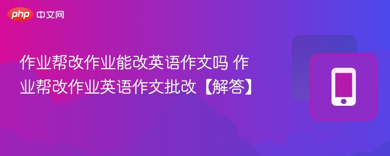 作业帮改作业能改英语作文吗 作业帮改作业英语作文批改【解答】 - 98游戏
