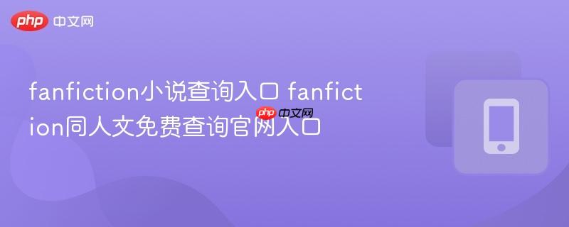fanfiction小说查询入口 fanfiction同人文免费查询官网入口