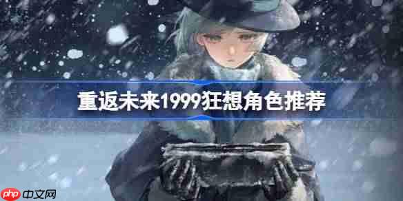 重返未来1999狂想角色推荐-重返未来哪些角色适合开狂想