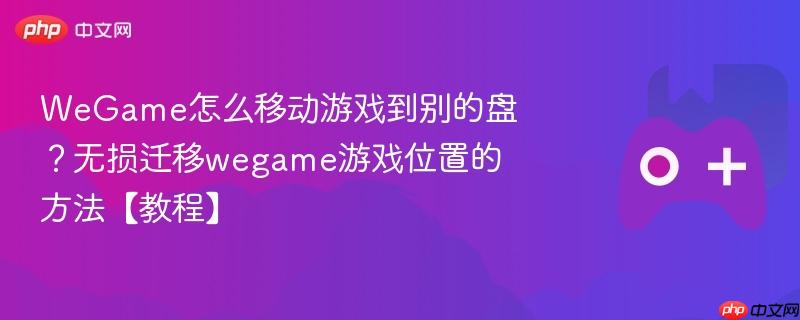 wegame怎么移动游戏到别的盘？无损迁移wegame游戏位置的方法【教程】