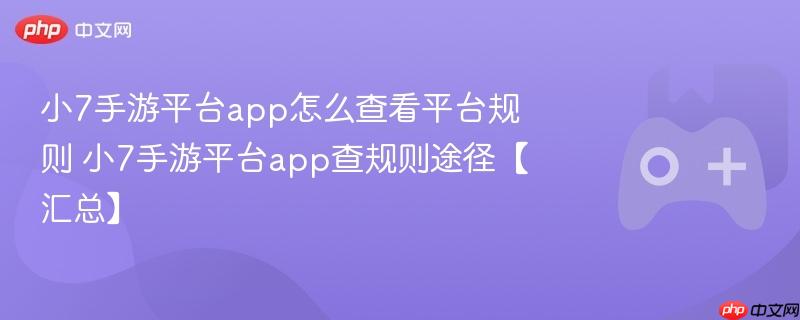 小7手游平台app怎么查看平台规则 小7手游平台app查规则途径【汇总】