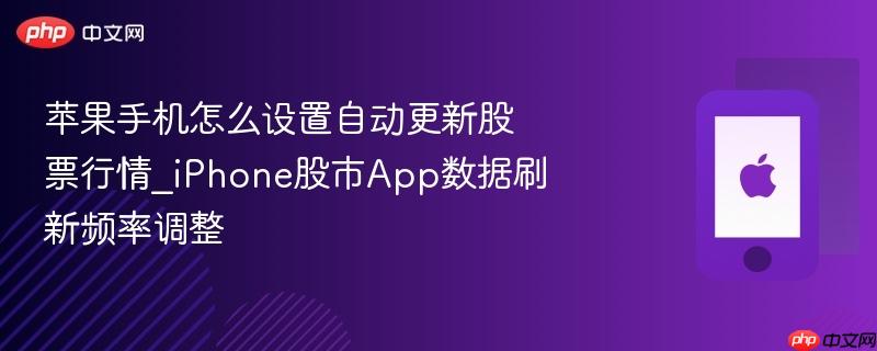 苹果手机怎么设置自动更新股票行情_iphone股市app数据刷新频率调整