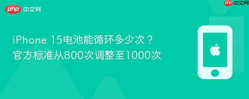 iphone 15电池能循环多少次？官方标准从800次调整至1000次