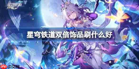 崩坏星穹铁道双倍饰品刷取推荐-星穹铁道双倍饰品刷什么好