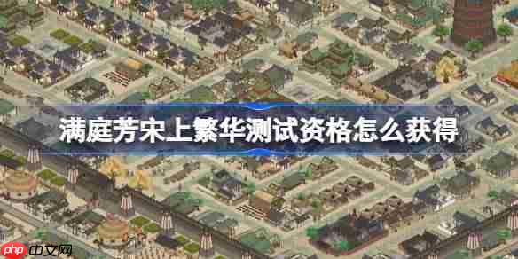 满庭芳宋上繁华测试资格怎么获得-满庭芳宋上繁华测试资格获取方法
