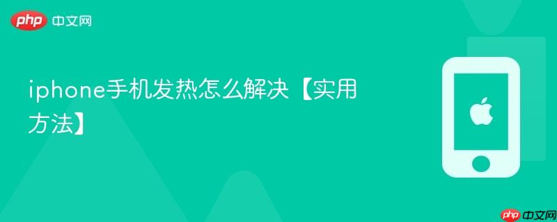 iphone手机发热怎么解决【实用方法】