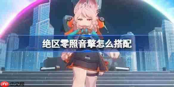 绝区零照音擎怎么搭配-绝区零照音擎推荐