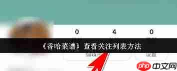 香哈菜谱如何查看关注列表