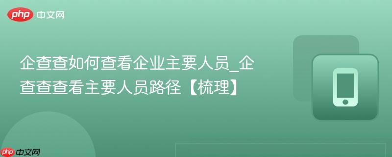 企查查如何查看企业主要人员_企查查查看主要人员路径【梳理】