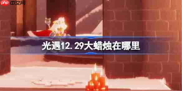 光遇12.29大蜡烛在哪里-光遇12月29日大蜡烛位置攻略
