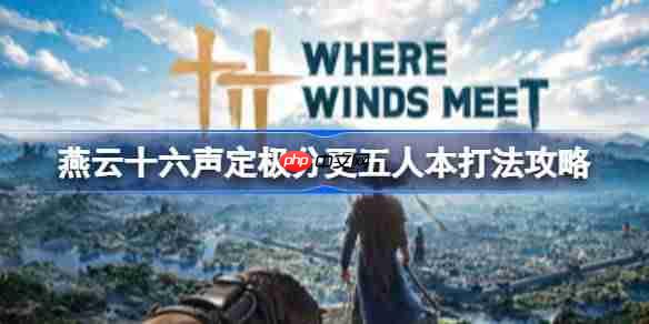 燕云十六声定极分更五人本怎么打-燕云十六声定极分更五人本打法攻略