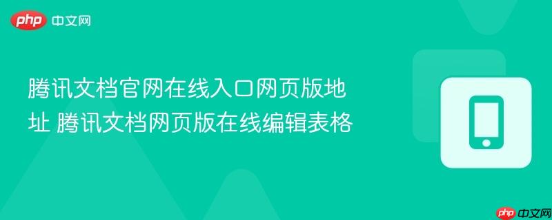 腾讯文档官网在线入口网页版地址 腾讯文档网页版在线编辑表格