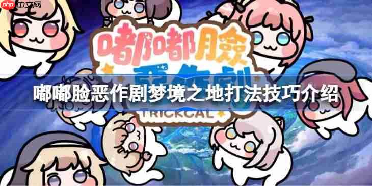 嘟嘟脸恶作剧梦境之地该怎么打-嘟嘟脸恶作剧梦境之地打法技巧介绍