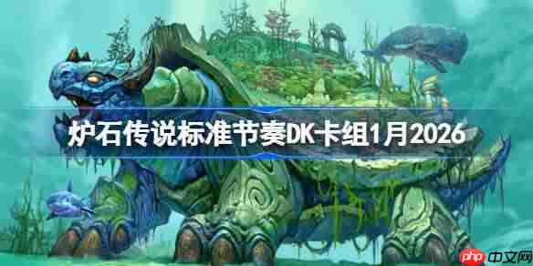 炉石传说标准节奏DK卡组怎么搭配-炉石节奏DK卡组1月2026