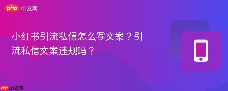 小红书引流私信怎么写文案？引流私信文案违规吗？