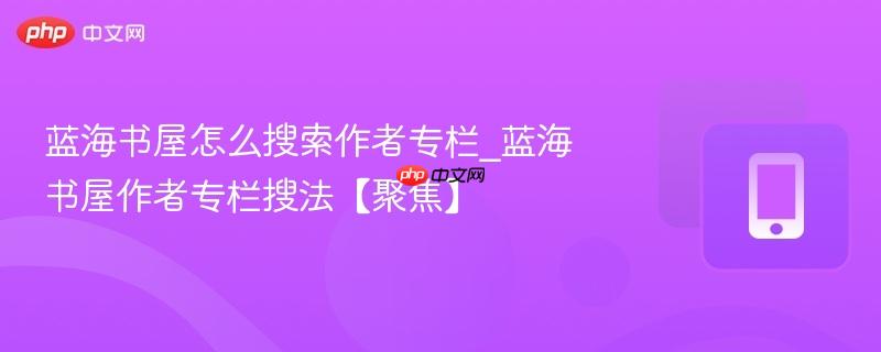 蓝海书屋怎么搜索作者专栏_蓝海书屋作者专栏搜法【聚焦】