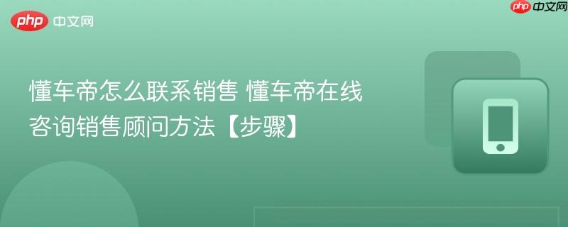 懂车帝怎么联系销售 懂车帝在线咨询销售顾问方法【步骤】