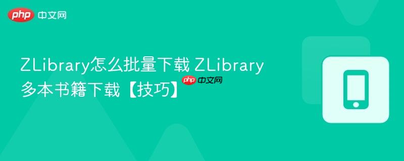 zlibrary怎么批量下载 zlibrary多本书籍下载【技巧】