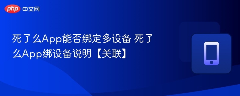 死了么app能否绑定多设备 死了么app绑设备说明【关联】 - 98游戏