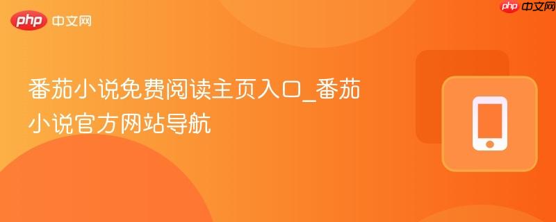 番茄小说免费阅读主页入口_番茄小说官方网站导航