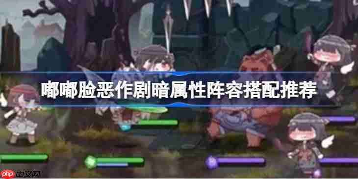 嘟嘟脸恶作剧暗属性阵容搭配推荐-嘟嘟脸恶作剧暗角色怎么搭配