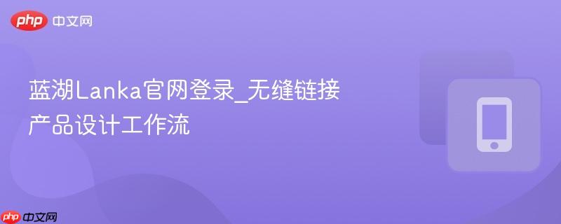 蓝湖lanka官网登录_无缝链接产品设计工作流