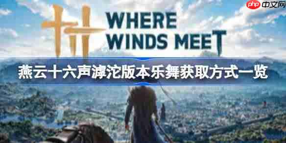 燕云十六声乐舞收集品在哪里-燕云十六声滹沱版本乐舞获取方式一览