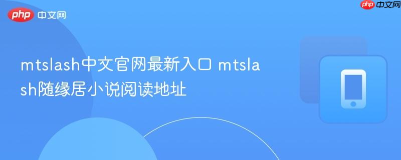 mtslash中文官网最新入口 mtslash随缘居小说阅读地址