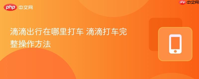 滴滴出行在哪里打车 滴滴打车完整操作方法