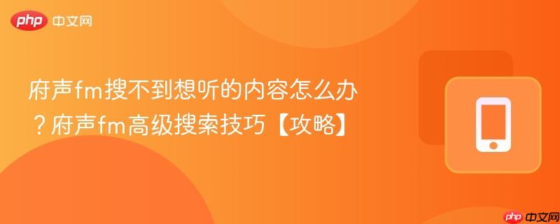 府声fm搜不到想听的内容怎么办？府声fm高级搜索技巧【攻略】