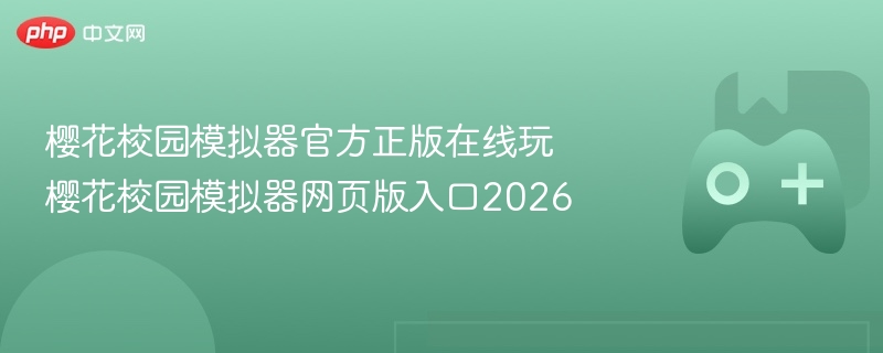 樱花校园模拟器官方正版在线玩 樱花校园模拟器网页版入口2026 - 98游戏
