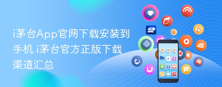 i茅台app官网下载安装到手机 i茅台官方正版下载渠道汇总 - 98游戏