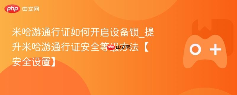 米哈游通行证如何开启设备锁_提升米哈游通行证安全等级方法【安全设置】