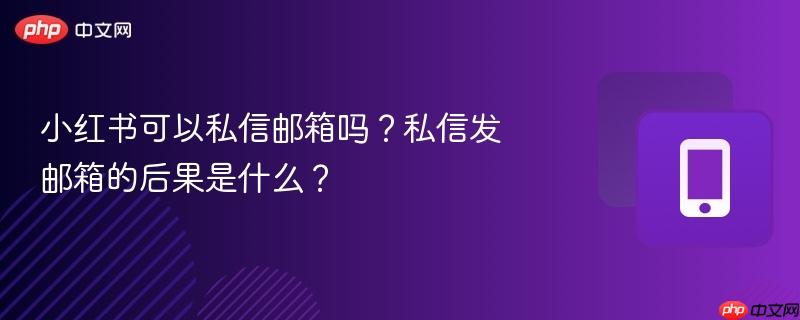 小红书可以私信邮箱吗?私信发邮箱的后果是什么?