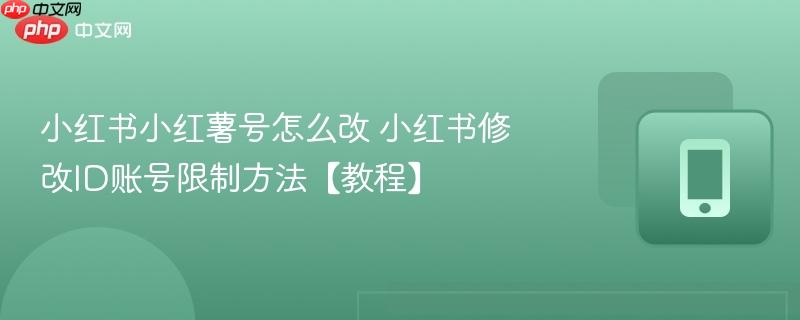 小红书小红薯号怎么改 小红书修改id账号限制方法【教程】