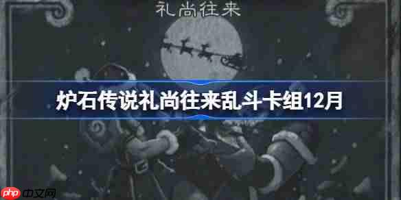 炉石传说礼尚往来乱斗卡组怎么搭配-炉石礼尚往来乱斗卡组推荐12月