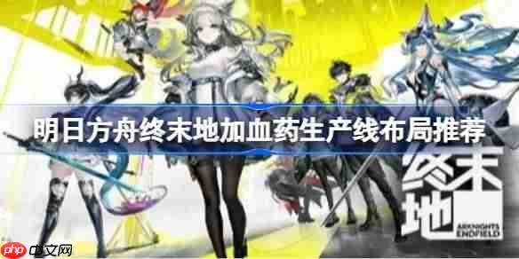 明日方舟终末地加血药生产线怎么布局-明日方舟终末地加血药生产线布局推荐