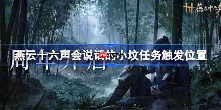 燕云十六声会说话的小坟任务该怎么找-燕云十六声会说话的小坟任务触发位置