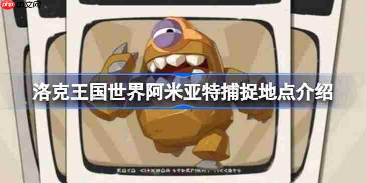 洛克王国世界阿米亚特怎么捕捉-洛克王国世界阿米亚特捕捉地点介绍