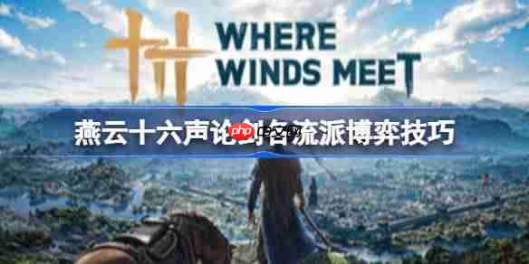 燕云十六声有什么博弈技巧-燕云十六声论剑各流派博弈技巧