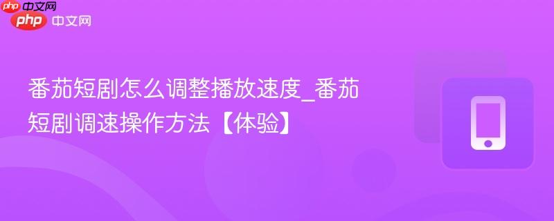 番茄短剧怎么调整播放速度_番茄短剧调速操作方法【体验】