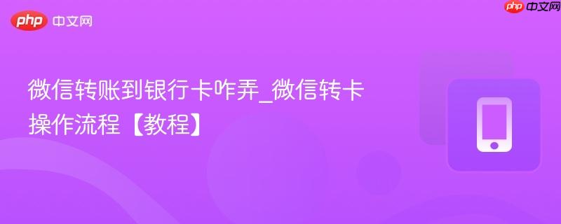 微信转账到银行卡咋弄_微信转卡操作流程【教程】