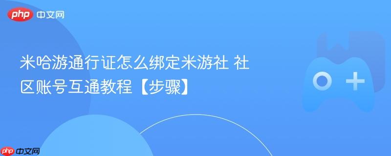 米哈游通行证怎么绑定米游社 社区账号互通教程【步骤】