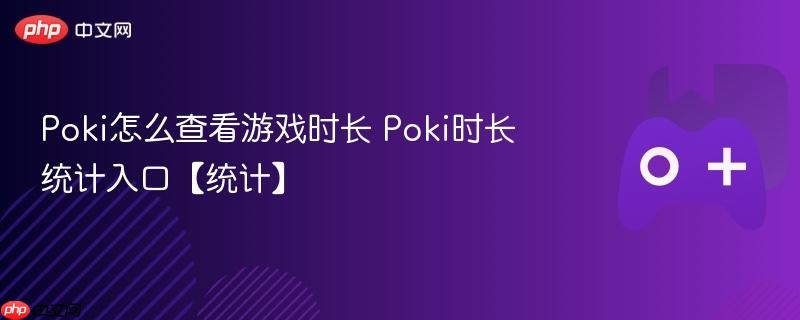 poki怎么查看游戏时长 poki时长统计入口【统计】