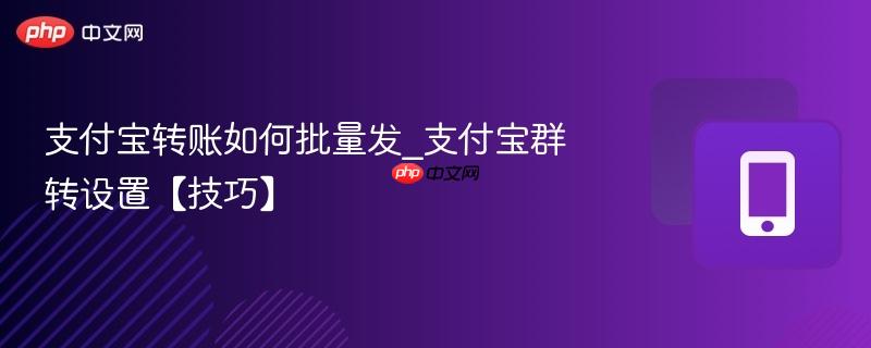 支付宝转账如何批量发_支付宝群转设置【技巧】