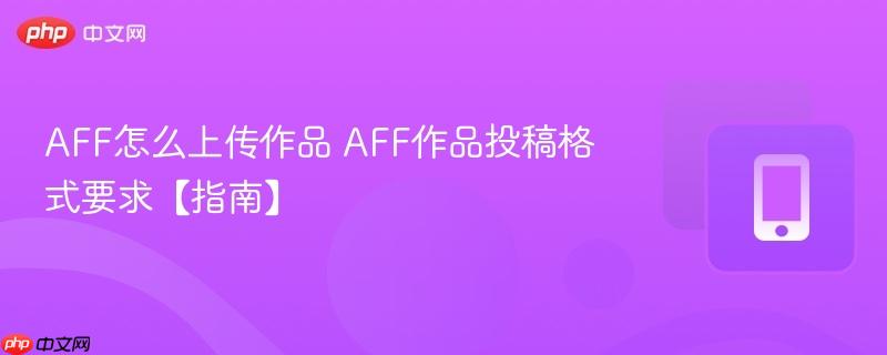 aff怎么上传作品 aff作品投稿格式要求【指南】