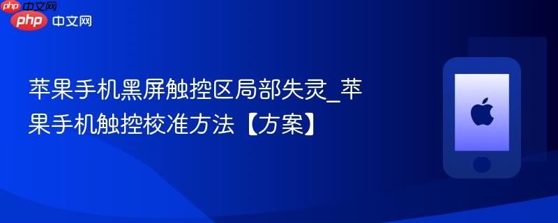 苹果手机黑屏触控区局部失灵_苹果手机触控校准方法【方案】